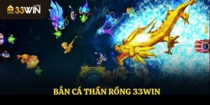 Bắn Cá Thần Rồng 33WIN - Trò Chơi Giải Trí Kiếm Tiền Online Hay Nhất