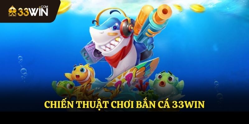Chiến thuật chơi bắn cá 33WIN
