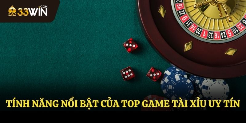 Những tính năng nổi bật của top game Tài Xỉu uy tín tại 33WIN