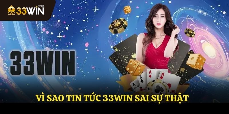 Tại sao có tin tức 33WIN sai sự thật.